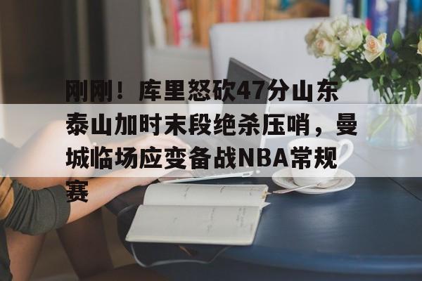 关于刚刚！库里怒砍47分山东泰山加时末段绝杀压哨，曼城临场应变备战NBA常规赛的信息